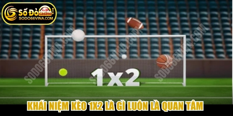 Khái niệm kèo 1x2 là gì luôn là quan tâm của nhiều người chơi cá cược thể thao