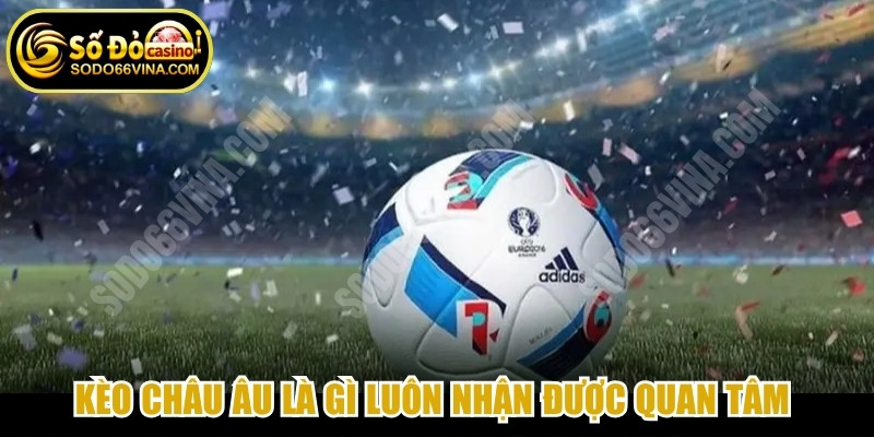 Kèo châu âu là gì luôn nhận được quan tâm hàng đầu của người tham gia