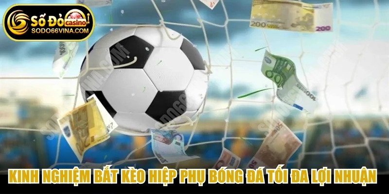 Kinh nghiệm bắt kèo hiệp phụ bóng đá tối đa lợi nhuận từ chuyên gia