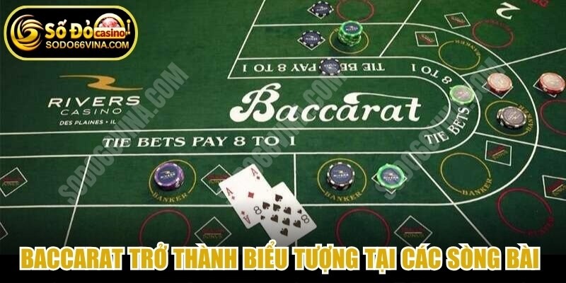 Baccarat trở thành biểu tượng tại các sòng bài danh tiếng trên toàn Thế giới