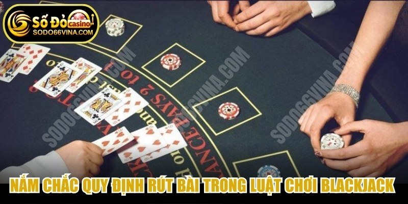 Nắm chắc quy định rút bài trong luật chơi Blackjack chuẩn