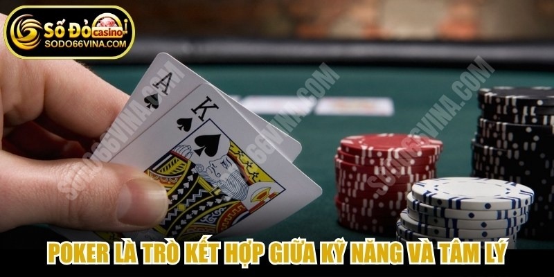 Poker là trò giải kết hợp hoàn hảo giữa kỹ năng tính toán xác suất và tâm lý 