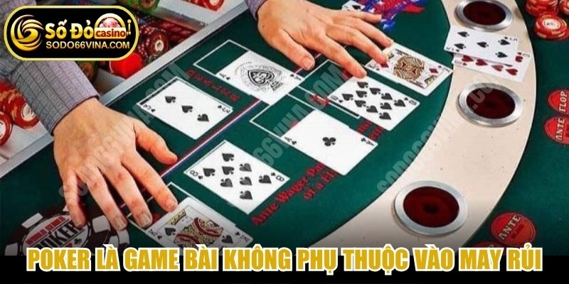 Poker là một game bài giải trí không hoàn toàn phụ thuộc vào may rủi