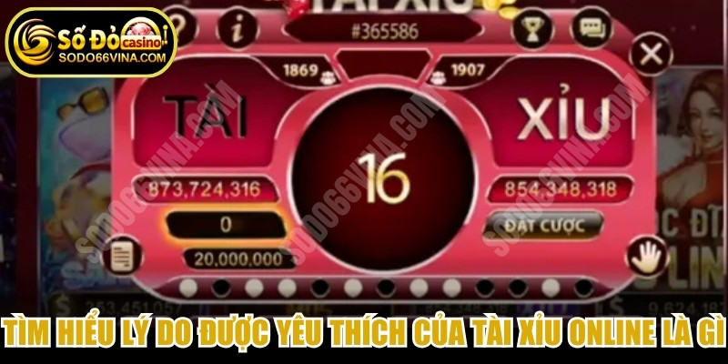 Tìm hiểu lý do được yêu thích của Tài Xỉu online là gì