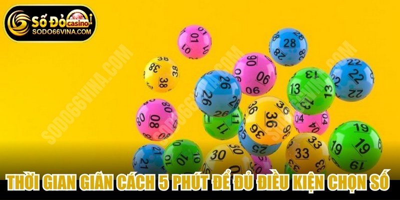 Thời gian giãn cách 5 phút để đủ điều kiện chọn số chuẩn xác